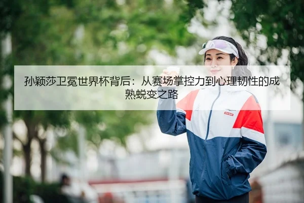 sun-ying-sha-wei-mian-shi-jie-bei-bei-hou-cong-sai-chang-zhang-kong-li-dao-xin-li-ren-xing-de-cheng-shu-tui-bian-zhi-lu-3-495.jpg